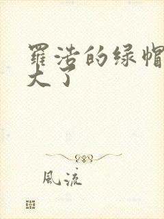 罗浩的绿帽子老大了