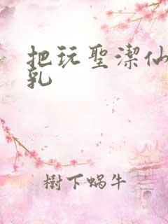 把玩圣洁仙子雪乳