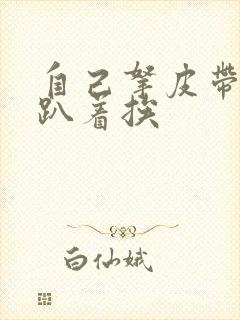 自己拿皮带过来趴着挨