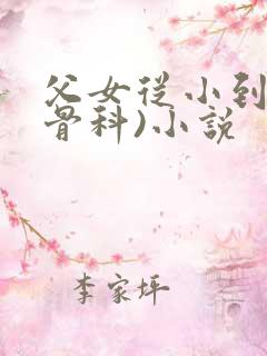 父女从小到大(骨科)小说