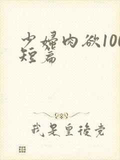 少妇肉欲100短篇