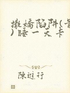 撒娇陷阱(骨科) 睡一天卡