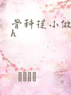 骨科从小做到大h