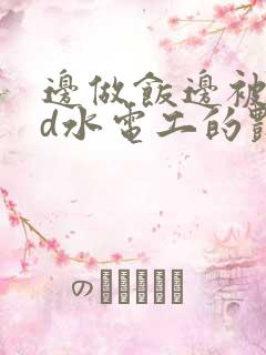 边做饭边被躁bd水电工的艳遇