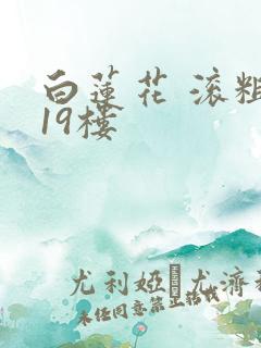 白莲花 滚粗 19楼