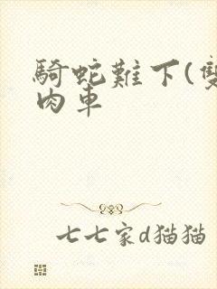 骑蛇难下(双)肉车