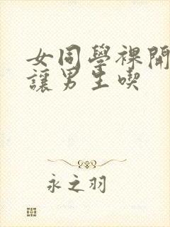 女同学裸开双乳让男生吃