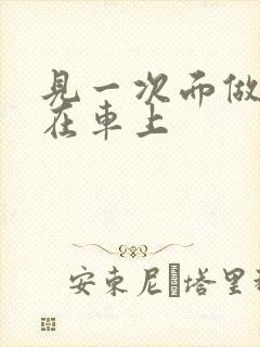 见一次面做3次在车上