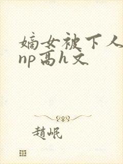 嫡女被下人凌虐np高h文