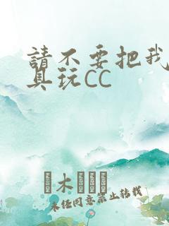 请不要把我当玩具玩CC