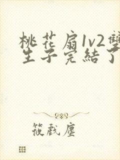 桃花扇1v2双生子完结了吗