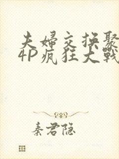夫妇交换聚会群4P疯狂大战