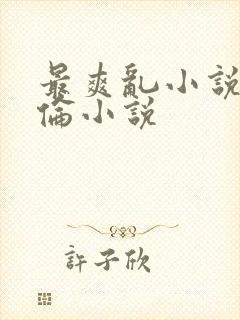 最爽乱小说录目伦小说