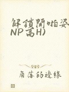 解锁开啪姿势(NP高H)