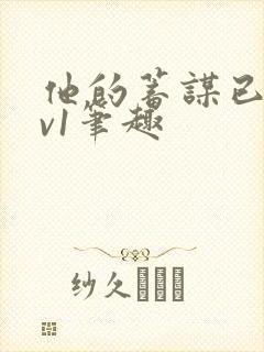 他的蓄谋已久1v1笔趣