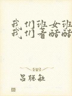 我们班女班长给我们看酷酷