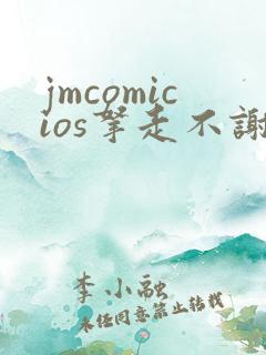 jmcomicios拿走不谢