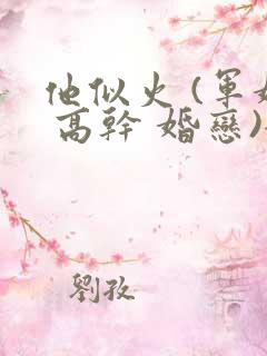 他似火 (军婚 高干 婚恋)全文在线阅读