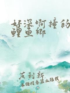 好深啊撞的好吗鲤鱼乡