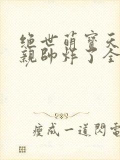 绝世萌宝天才娘亲帅炸了全文免费