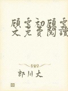 顾云初顾云书全文免费阅读最新章节