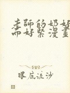 老师的奶好大下面好紧漫画