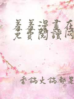 羞羞漫画在线版免费阅读网页漫画网站