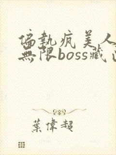 偏执疯美人玩哭无限boss藏匣