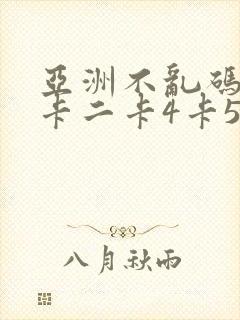 亚洲不乱码卡一卡二卡4卡5