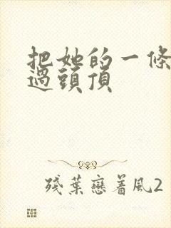 把她的一条腿举过头顶