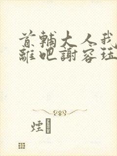 首辅大人我们和离吧谢容珏