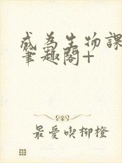 成为生物课教具笔趣阁+