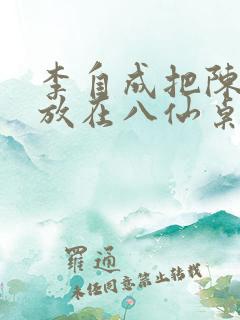 李自成把陈圆圆放在八仙桌前