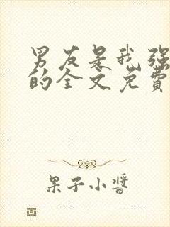 男友是我强睡来的全文免费阅读