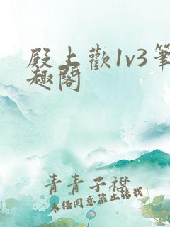 殿上欢1v3笔趣阁