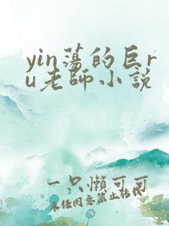 yin荡的巨ru老师小说