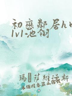 初恋邻居h肉肉1v1池翎