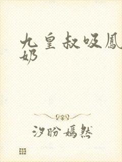 九皇叔吸凤轻尘奶