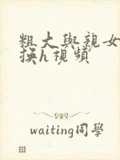 粗大与亲女伦交换h视频