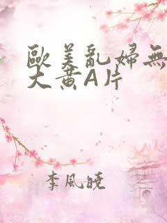 欧美乱妇无乱码大黄A片