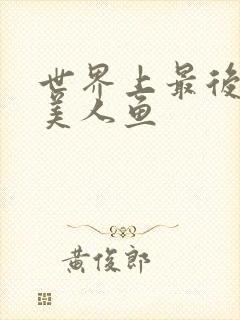 世界上最后一条美人鱼