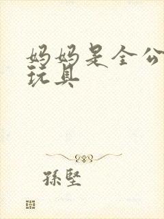 妈妈是全公司的玩具