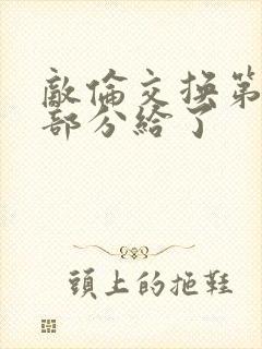 敌伦交换第11部分给了