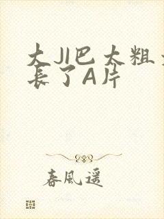 大JI巴太粗太长了A片