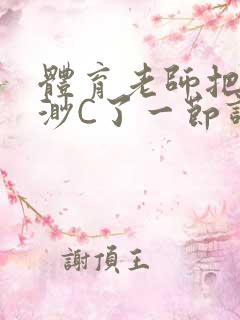 体育老师把林渺渺C了一节课作文