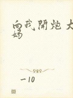 向我开炮 大姨妈