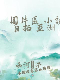 图片区 小说区 自拍 亚洲