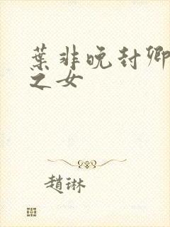 叶非晚封卿将军之女