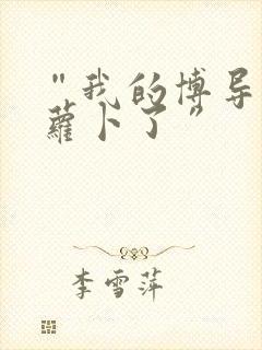 “我的博导去削萝卜了”