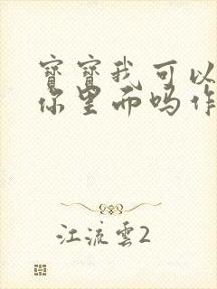 宝宝我可以尿在你里面吗作文